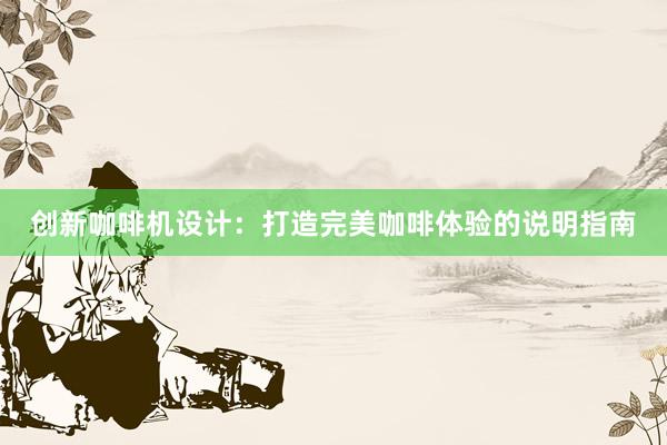 创新咖啡机设计：打造完美咖啡体验的说明指南