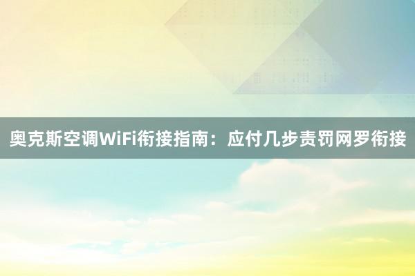 奥克斯空调WiFi衔接指南：应付几步责罚网罗衔接