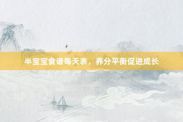 半宝宝食谱每天表，养分平衡促进成长