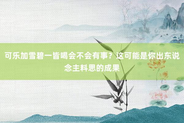 可乐加雪碧一皆喝会不会有事？这可能是你出东说念主料思的成果