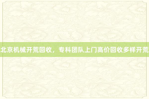 北京机械开荒回收，专科团队上门高价回收多样开荒